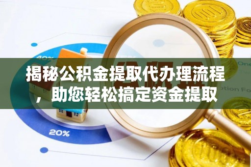 襄阳揭秘公积金提取代办理流程，助您轻松搞定资金提取