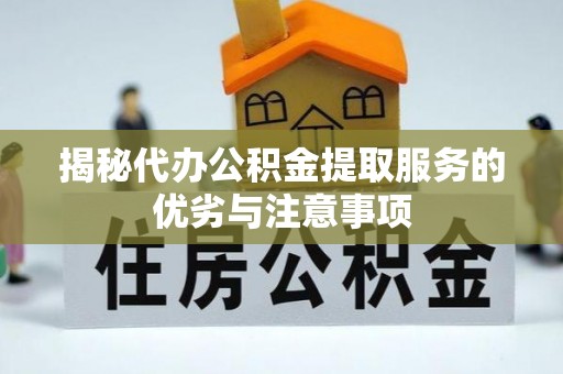 襄阳揭秘代办公积金提取服务的优劣与注意事项