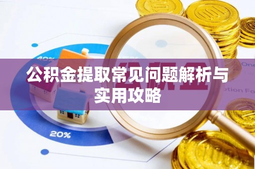 襄阳公积金提取常见问题解析与实用攻略