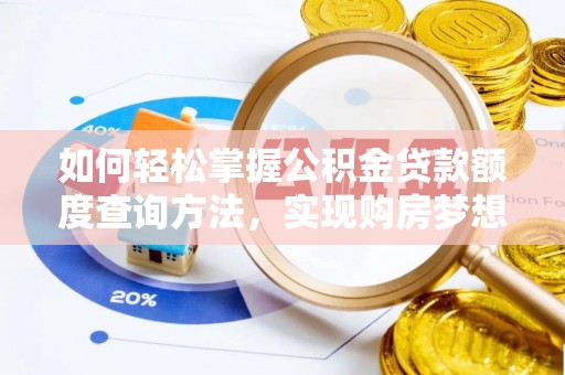 襄阳如何轻松掌握公积金贷款额度查询方法，实现购房梦想？