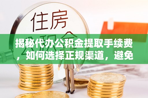 襄阳揭秘代办公积金提取手续费，如何选择正规渠道，避免上当受骗