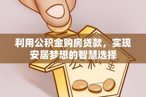 襄阳利用公积金购房贷款，实现安居梦想的智慧选择