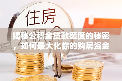 襄阳揭秘公积金贷款额度的秘密，如何最大化你的购房资金