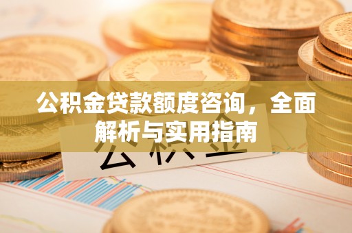 襄阳公积金贷款额度咨询，全面解析与实用指南