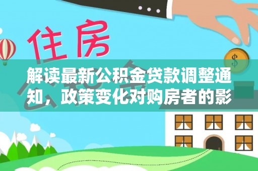 襄阳解读最新公积金贷款调整通知，政策变化对购房者的影响与应对策略