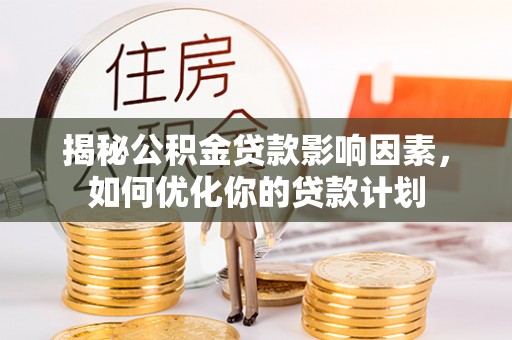 襄阳揭秘公积金贷款影响因素，如何优化你的贷款计划