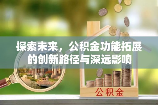襄阳探索未来，公积金功能拓展的创新路径与深远影响
