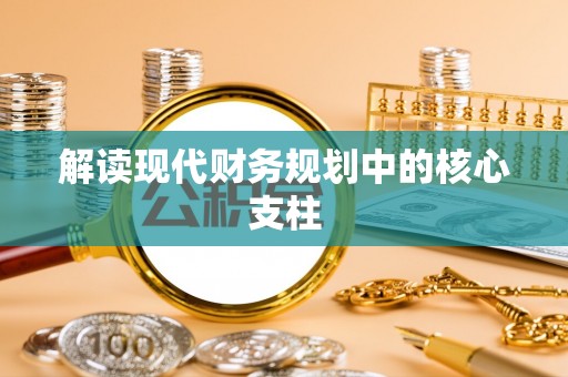 襄阳解读现代财务规划中的核心支柱