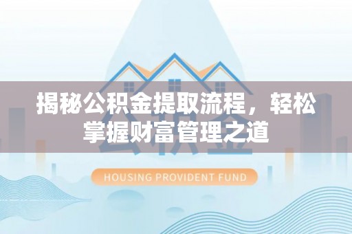 襄阳揭秘公积金提取流程，轻松掌握财富管理之道