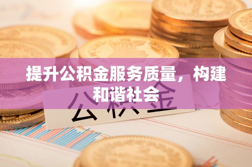 襄阳提升公积金服务质量，构建和谐社会