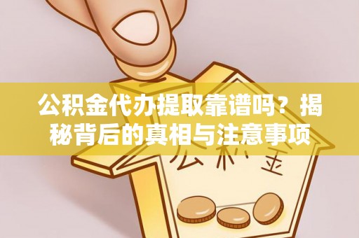 襄阳公积金代办提取靠谱吗？揭秘背后的真相与注意事项