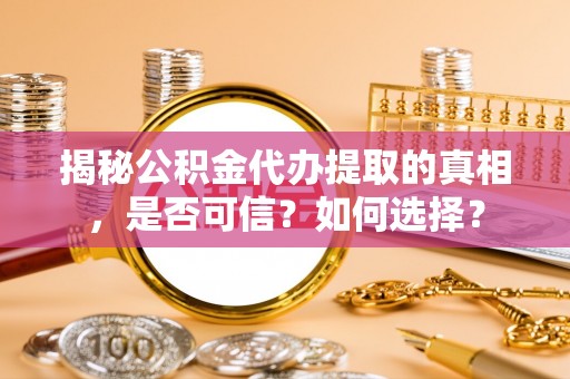 襄阳揭秘公积金代办提取的真相，是否可信？如何选择？