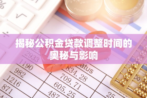 襄阳揭秘公积金贷款调整时间的奥秘与影响