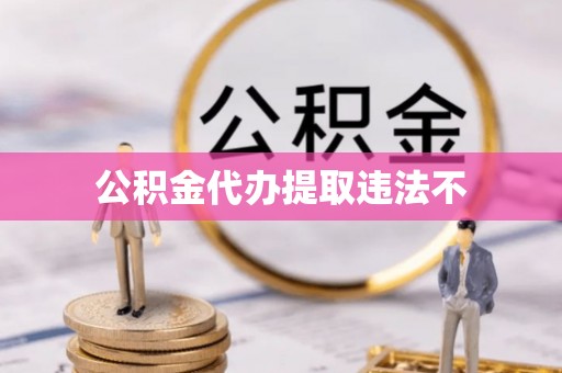 襄阳公积金代办提取违法不