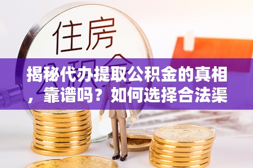 襄阳揭秘代办提取公积金的真相，靠谱吗？如何选择合法渠道