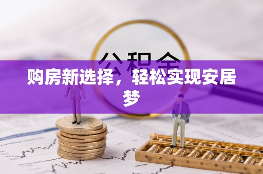 襄阳购房新选择，轻松实现安居梦