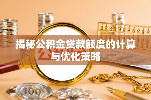 襄阳揭秘公积金贷款额度的计算与优化策略