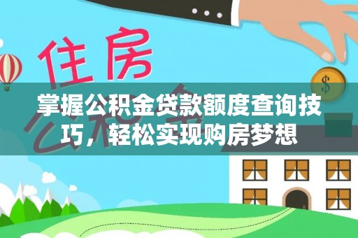 襄阳掌握公积金贷款额度查询技巧，轻松实现购房梦想