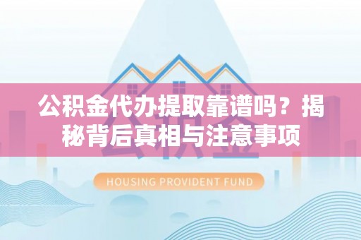 襄阳公积金代办提取靠谱吗？揭秘背后真相与注意事项