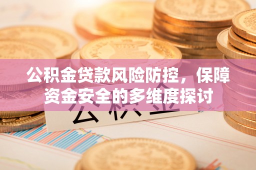 襄阳公积金贷款风险防控，保障资金安全的多维度探讨
