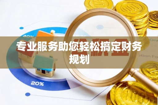 襄阳专业服务助您轻松搞定财务规划