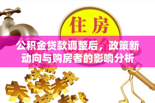 襄阳公积金贷款调整后，政策新动向与购房者的影响分析