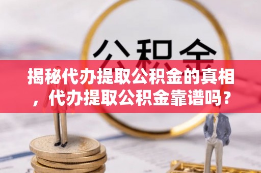 襄阳揭秘代办提取公积金的真相，代办提取公积金靠谱吗？