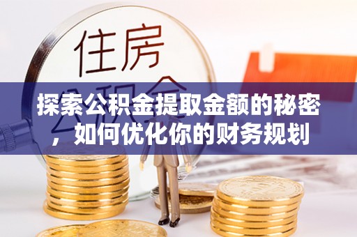 襄阳探索公积金提取金额的秘密，如何优化你的财务规划
