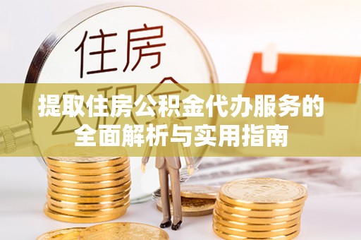 襄阳提取住房公积金代办服务的全面解析与实用指南