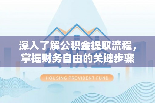 襄阳深入了解公积金提取流程，掌握财务自由的关键步骤