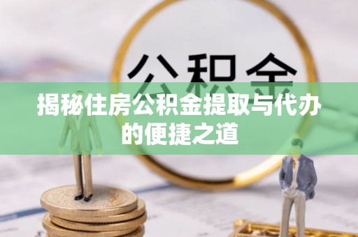 襄阳揭秘住房公积金提取与代办的便捷之道