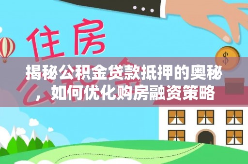 襄阳揭秘公积金贷款抵押的奥秘，如何优化购房融资策略