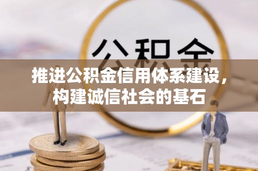 襄阳推进公积金信用体系建设，构建诚信社会的基石