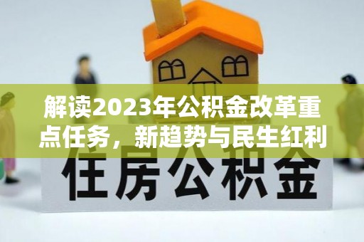 襄阳解读2023年公积金改革重点任务，新趋势与民生红利