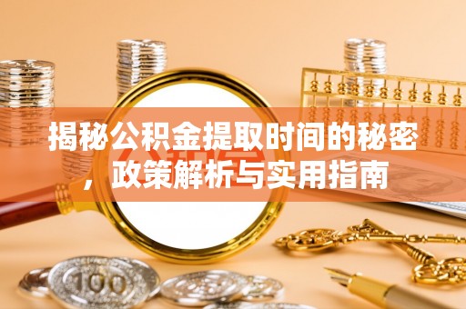 襄阳揭秘公积金提取时间的秘密，政策解析与实用指南