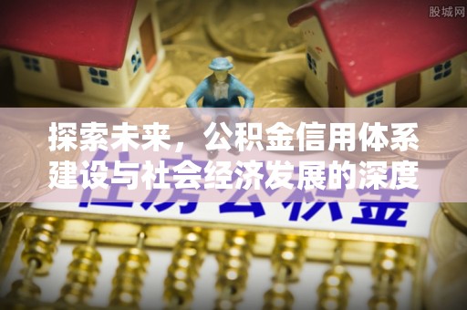 襄阳探索未来，公积金信用体系建设与社会经济发展的深度融合
