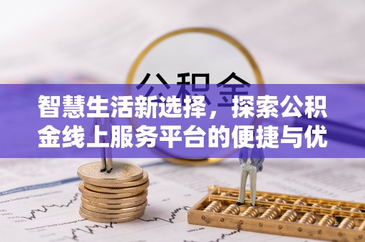 襄阳智慧生活新选择，探索公积金线上服务平台的便捷与优势