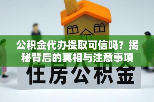 襄阳公积金代办提取可信吗？揭秘背后的真相与注意事项