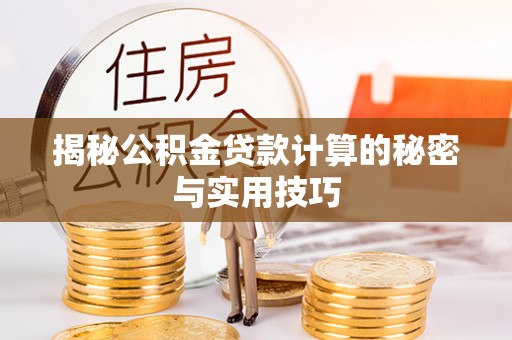 襄阳揭秘公积金贷款计算的秘密与实用技巧