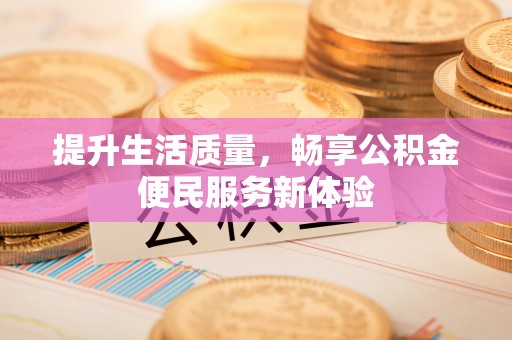 襄阳提升生活质量，畅享公积金便民服务新体验