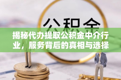 襄阳揭秘代办提取公积金中介行业，服务背后的真相与选择指南