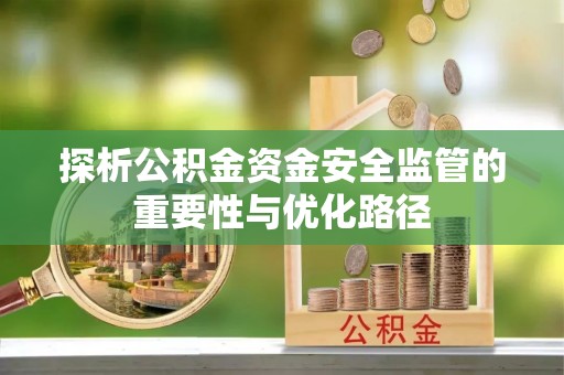襄阳探析公积金资金安全监管的重要性与优化路径