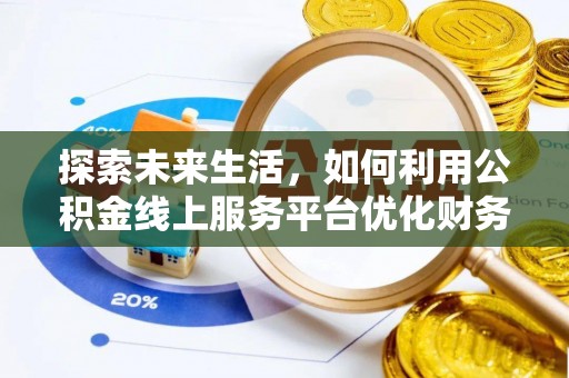 襄阳探索未来生活，如何利用公积金线上服务平台优化财务管理