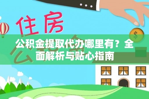 襄阳公积金提取代办哪里有？全面解析与贴心指南