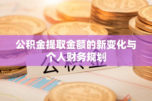 襄阳公积金提取金额的新变化与个人财务规划