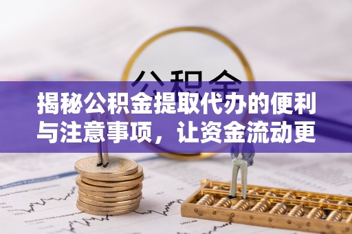 襄阳揭秘公积金提取代办的便利与注意事项，让资金流动更高效