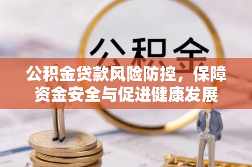 襄阳公积金贷款风险防控，保障资金安全与促进健康发展