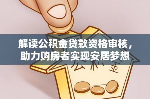 襄阳解读公积金贷款资格审核，助力购房者实现安居梦想