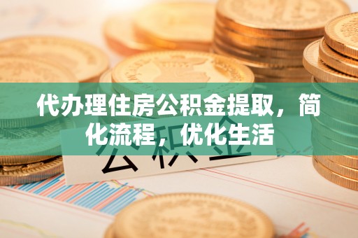 襄阳代办理住房公积金提取，简化流程，优化生活