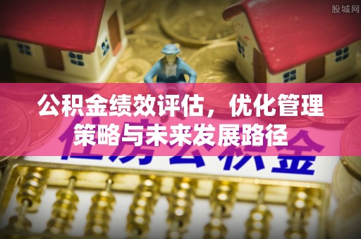 襄阳公积金绩效评估，优化管理策略与未来发展路径
